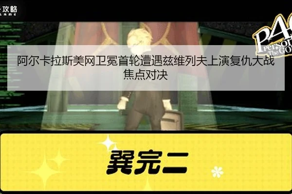 阿尔卡拉斯美网卫冕首轮遭遇兹维列夫上演复仇大战焦点对决